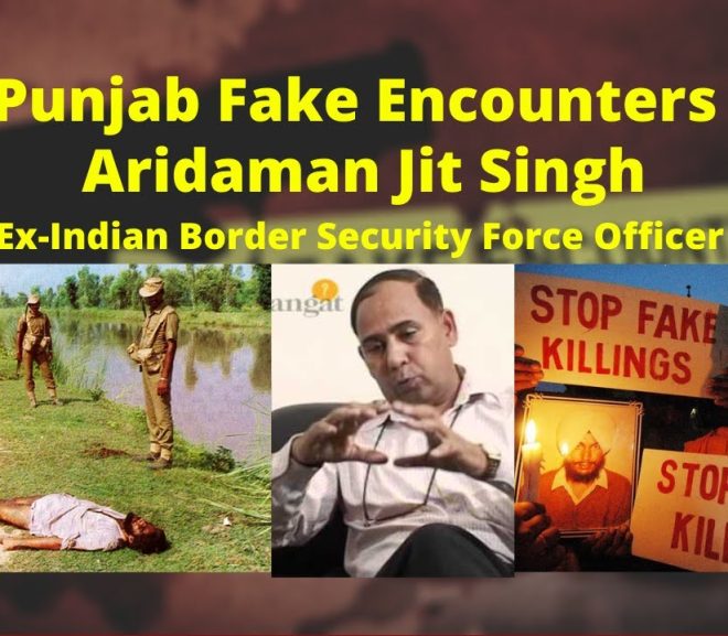 Punjab Fake Encounters – Aridaman Jit Singh Inteview – Ex-Indian Border Security Force Officer